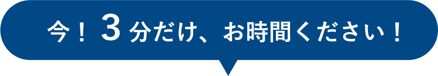 今！３分だけ、お時間ください！